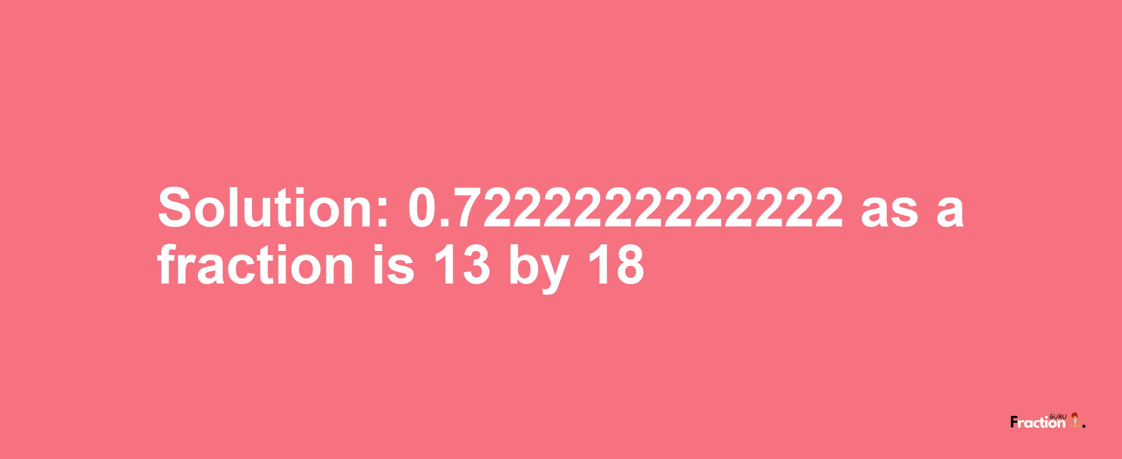 Solution:0.7222222222222 as a fraction is 13/18